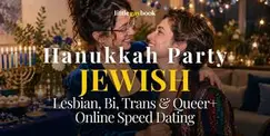 Hanukkah Party Jewish Lesbian, Bi, Trans & Queer+ Online Speed Dating Hanukkah Party Jewish Lesbian, Bi, Trans & Queer+ Online Speed Dating