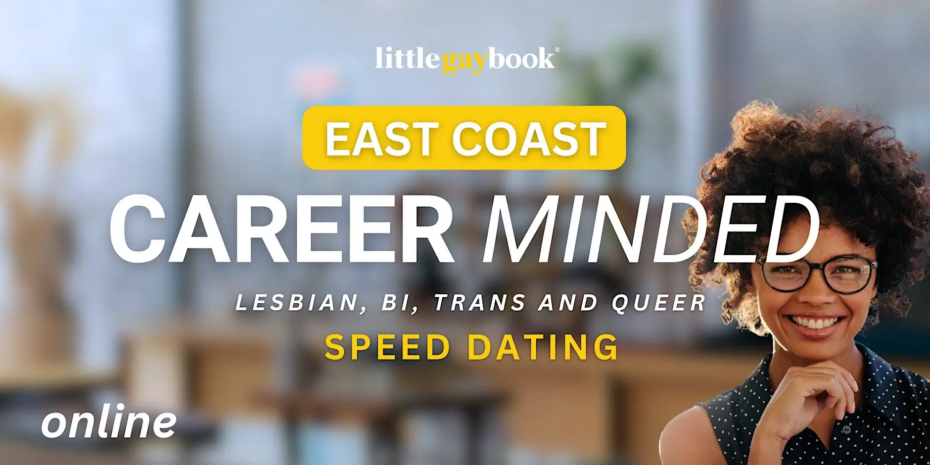 East Coast Career Minded Lesbian/Bi/Trans/Queer Online Speed Dating East Coast Career Minded Lesbian/Bi/Trans/Queer Online Speed Dating