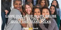 Came Out Later in Life Online Speed Dating for Queer and Trans Folks Came Out Later in Life Online Speed Dating for Queer and Trans Folks