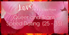 Queer and Trans Speed Dating: Love Spell Edition (25-35) Queer and Trans Speed Dating: Love Spell Edition (25-35)