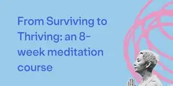From Surviving to Thriving: an 8-week meditation course