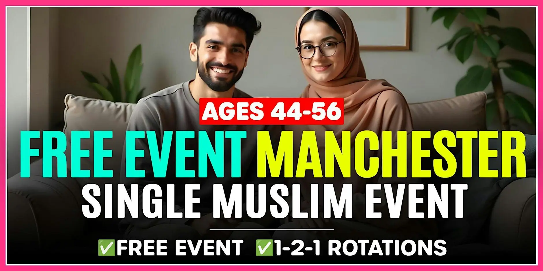 FREE EVENT - Muslim Marriage Events Manchester: Ages 44-56. FREE EVENT - Muslim Marriage Events Manchester: Ages 44-56.